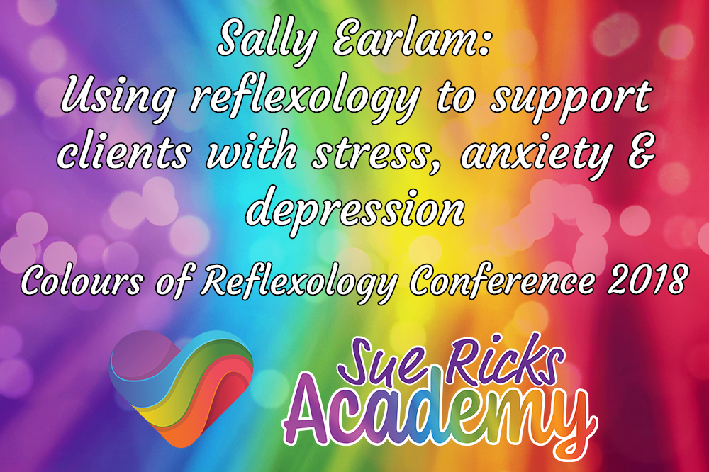 Colours of Reflexology Conference 2018 - Sally Earlam: Using reflexology to support clients with stress, anxiety & depression